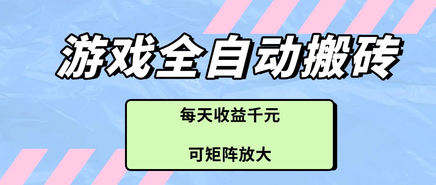 游戏全自动搬砖项目，每天收益千元，可矩阵放大-苍穹网创
