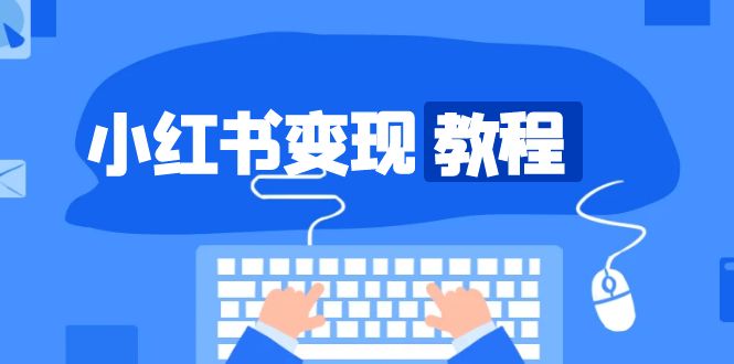 小红书变现教程，精准账号定位，开启赚钱之旅，打造爆款账号-苍穹网创