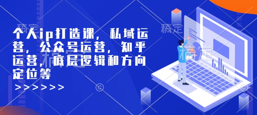 个人ip打造课，私域运营，公众号运营，知乎运营，底层逻辑和方向定位等-苍穹网创