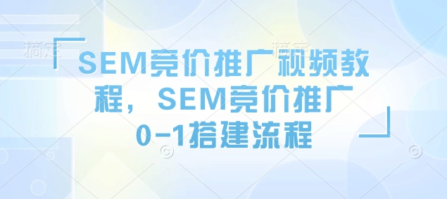 SEM竞价推广视频教程，SEM竞价推广0-1搭建流程-苍穹网创