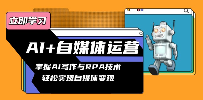 AI+自媒体运营变现课，掌握AI写作与RPA技术，轻松实现自媒体变现-苍穹网创