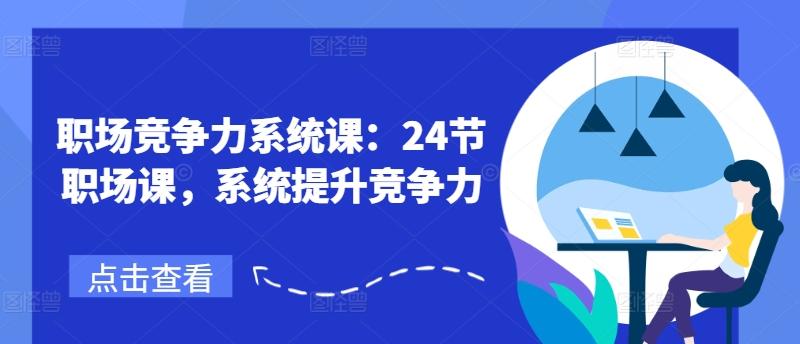 职场竞争力系统课：24节职场课，系统提升竞争力-苍穹网创