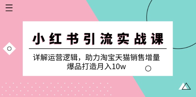 小红书引流实战课：详解运营逻辑，助力淘宝天猫销售增量，爆品打造月入10w-苍穹网创