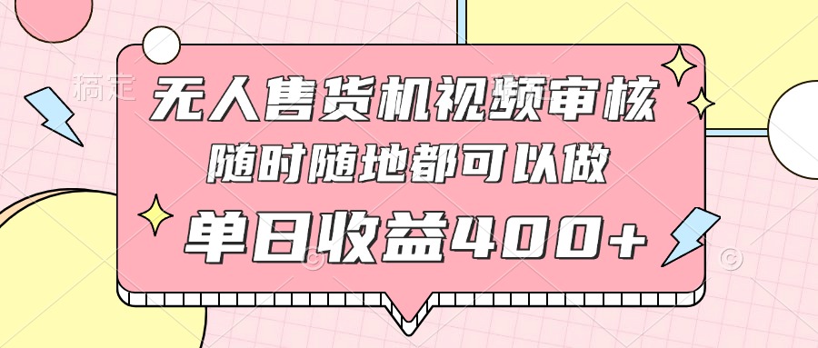 无人售货机视频审核，十秒钟一单，有手机就行，随时随地可做单日收益400+-苍穹网创