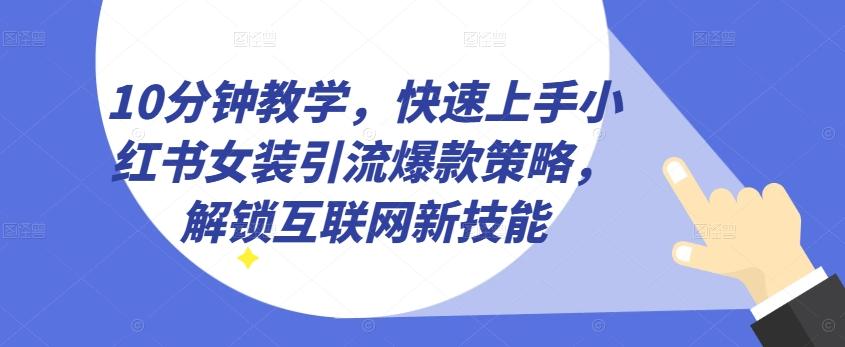10分钟教学，快速上手小红书女装引流爆款策略，解锁互联网新技能【揭秘】-苍穹网创