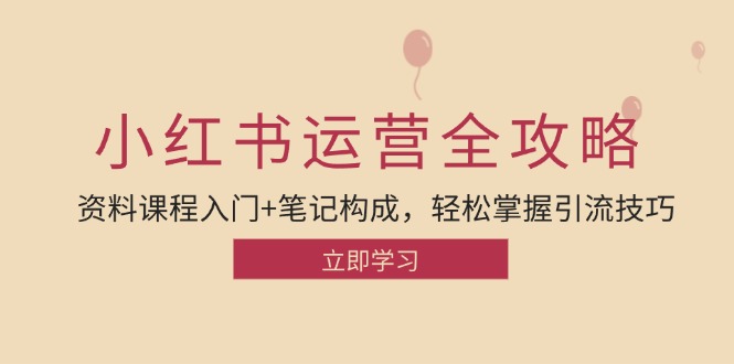 小红书运营引流全攻略：资料课程入门+笔记构成，轻松掌握引流技巧-苍穹网创