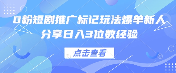 0粉短剧推广标记玩法爆单新人分享日入3位数经验-苍穹网创