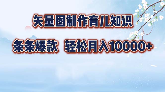 矢量图制作育儿知识，条条爆款，月入10000+-苍穹网创