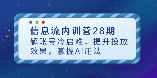 信息流内训营28期，解账号冷启难，提升投放效果，掌握AI用法-苍穹网创