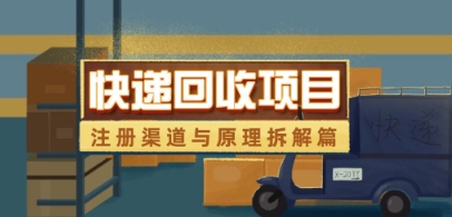 快递回收项目拆解_注册渠道与全流程原理解析-苍穹网创