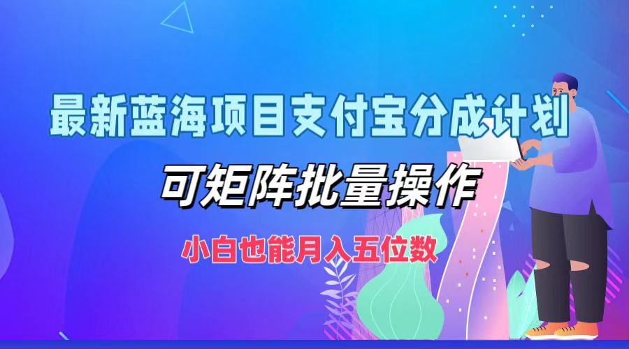 最新蓝海项目支付宝分成计划，可矩阵批量操作，小白也能月入五位数-苍穹网创