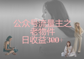 公众号流量主之老物件日收益300+-苍穹网创