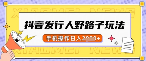 抖音发行人野路子玩法，一单利润50，手机操作一天多张【揭秘】-苍穹网创