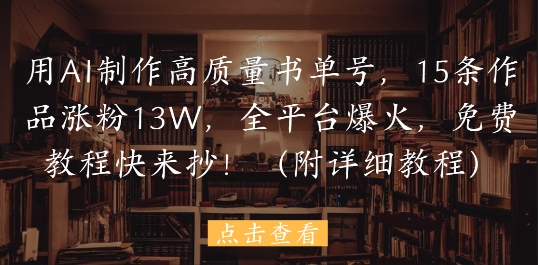 用AI制作高质量书单号，15条作品涨粉13W，全平台爆火，免费教程快来抄(附详细教程)-苍穹网创