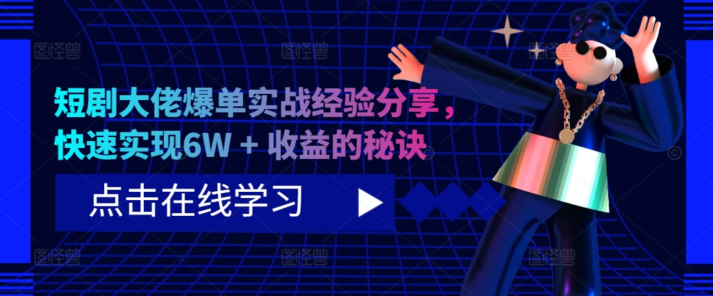 短剧大佬爆单实战经验分享，快速实现6W + 收益的秘诀-苍穹网创