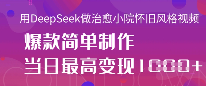用DeepSeek做治愈小院怀旧风格视频，爆款轻松制作，当日最高变现1k-苍穹网创