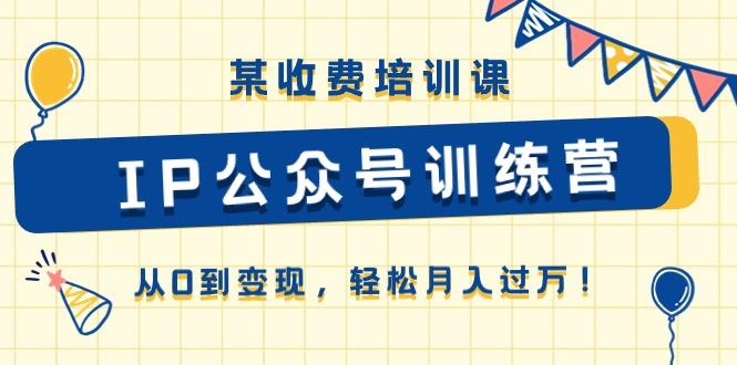 某收费培训课《IP公众号训练营》从0到变现，轻松月入过万！-苍穹网创