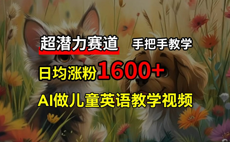 超潜力赛道，免费AI做儿童英语教学视频，3个月涨粉10w+，手把手教学，在家轻松获取被动收入-苍穹网创