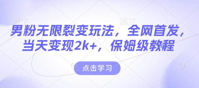男粉无限裂变玩法，全网首发，当天变现2k+，保姆级教程【永久更新】【揭秘】-苍穹网创