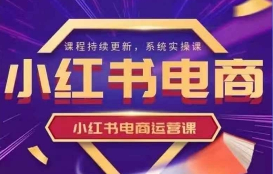 小红书电商运营实操课，​新手从0~1落地实操-苍穹网创