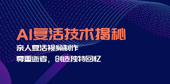 AI复活技术揭秘：亲人复活视频制作，尊重逝者，创造独特回忆-苍穹网创
