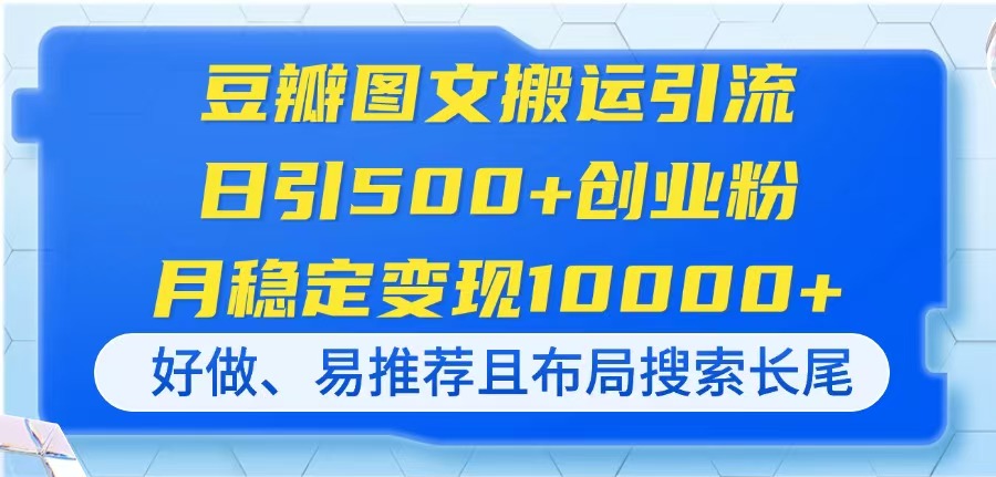 豆瓣图文搬运引流，日引500+创业粉，月稳定变现10000+，好做、易推荐且…-苍穹网创
