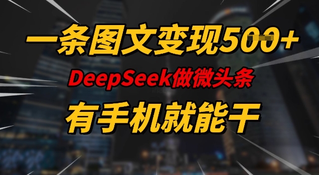 一条图文变现5张，DeeSeep微头条，有手机就能做-苍穹网创