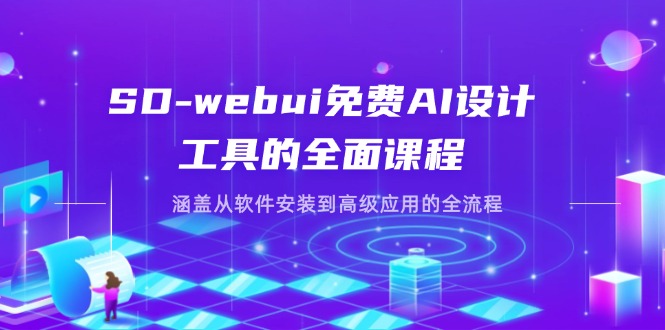SD-webui免费AI设计工具的全面课程，涵盖从软件安装到高级应用的全流程-苍穹网创