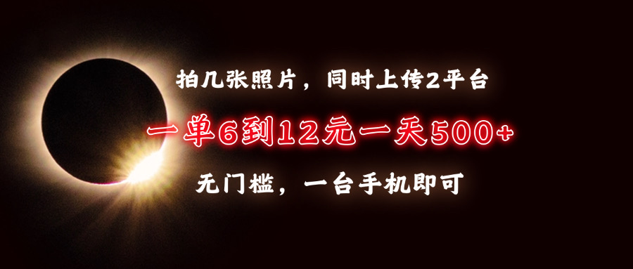 拍几张照片，同时上传2平台，一单6到12元，一天轻松500+，无门槛，一台…-苍穹网创