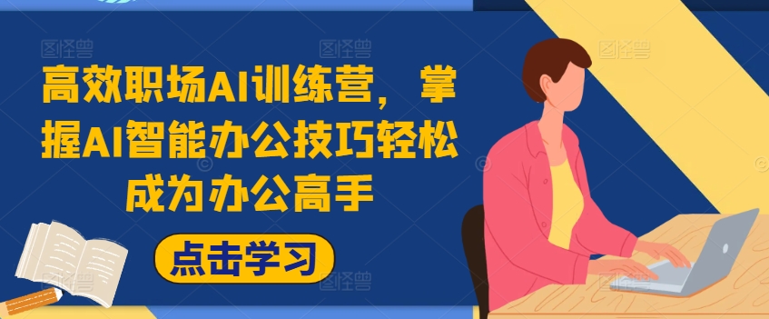 高效职场AI训练营，掌握AI智能办公技巧轻松成为办公高手，提升工作效率!-苍穹网创