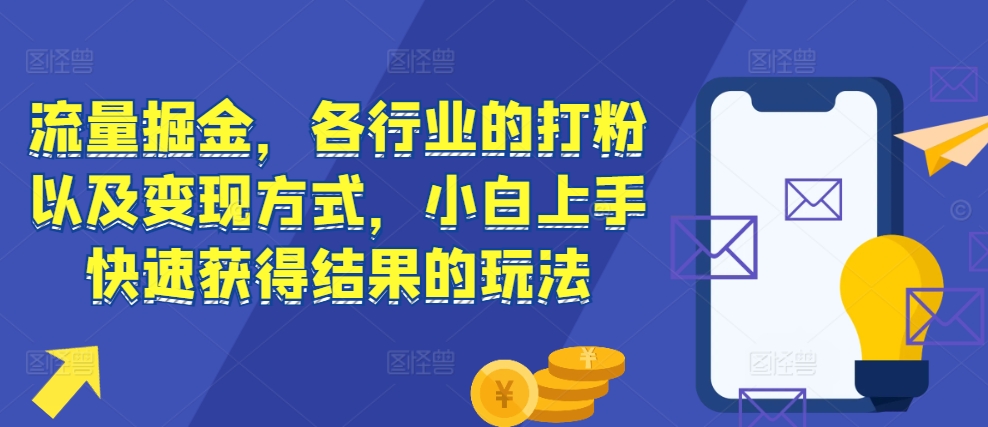 流量掘金，各行业的打粉以及变现方式，小白上手快速获得结果的玩法-苍穹网创