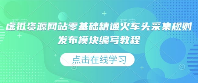 虚拟资源网站零基础精通火车头采集规则发布模块编写教程-苍穹网创