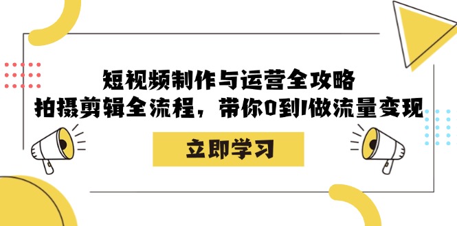 短视频制作与运营全攻略：拍摄剪辑全流程，带你0到1做流量变现-苍穹网创