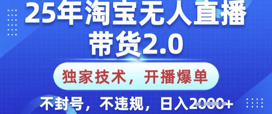 25年淘宝无人直播带货2.0.独家技术，开播爆单，纯小白易上手，不封号，不违规，日入多张【揭秘】-苍穹网创