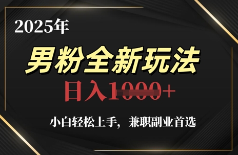2025年男粉全新玩法，小白轻松上手，兼职副业首选，轻轻松松日入1k+-苍穹网创