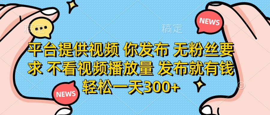 平台提供视频 你发布 无粉丝要求 不看视频播放量 发布就有钱 轻松一天300+-苍穹网创