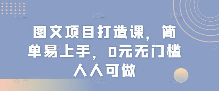图文项目打造课，简单易上手，0元无门槛人人可做-苍穹网创