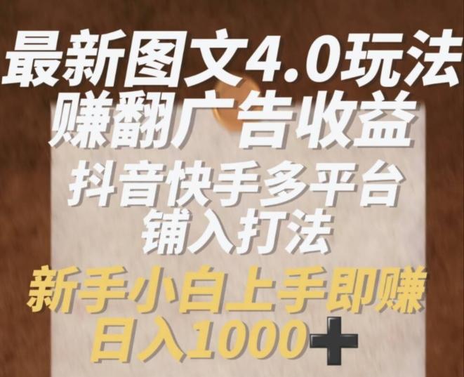 最新图文4.0玩法赚翻广告收益，抖音快手多平台铺入打法，新手小自上手即赚入1k【揭秘】-苍穹网创