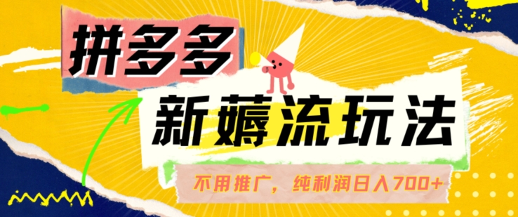 拼多多最新薅流玩法，无需开车推广，纯靠自然流吃饭-单纯赚50+利润，日入700+【揭秘】-苍穹网创