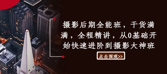 摄影后期全能班，干货满满，全程精讲，从0基础开始快速进阶到摄影大神班-苍穹网创