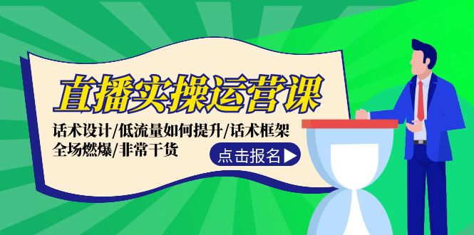 直播实操运营课：话术设计/低流量如何提升/话术框架/全场燃爆/非常干货-苍穹网创