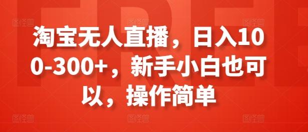 淘宝无人直播，日入100-300+，新手小白也可以，操作简单-苍穹网创