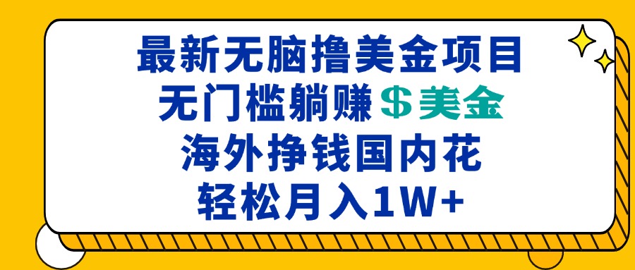 最新海外无脑撸美金项目，无门槛躺赚美金，海外挣钱国内花，月入一万加-苍穹网创