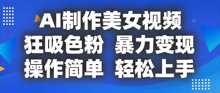 AI制作美女视频，狂吸色粉，暴力变现，操作简单，小白也能轻松上手-苍穹网创