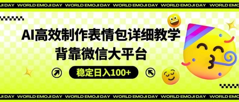 AI高效制作表情包详细教学，背靠微信大平台，稳定日入100+【揭秘】-苍穹网创
