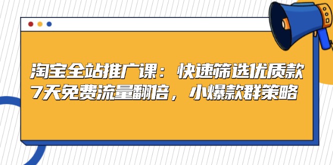 淘宝全站推广课：快速筛选优质款，7天免费流量翻倍，小爆款群策略-苍穹网创