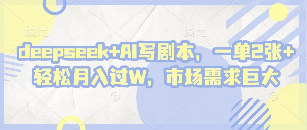 deepseek+AI写剧本，一单2张+ 轻松月入过W，市场需求巨大-苍穹网创