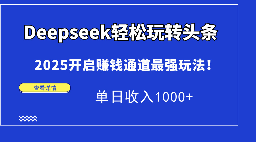 Deepseek轻松玩转头条，2025开启赚钱通道最强玩法！单日收入1000+-苍穹网创