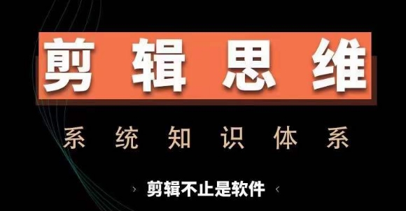剪辑思维系统课，从软件到思维，系统学习实操进阶，从讲故事到剪辑技巧全覆盖-苍穹网创