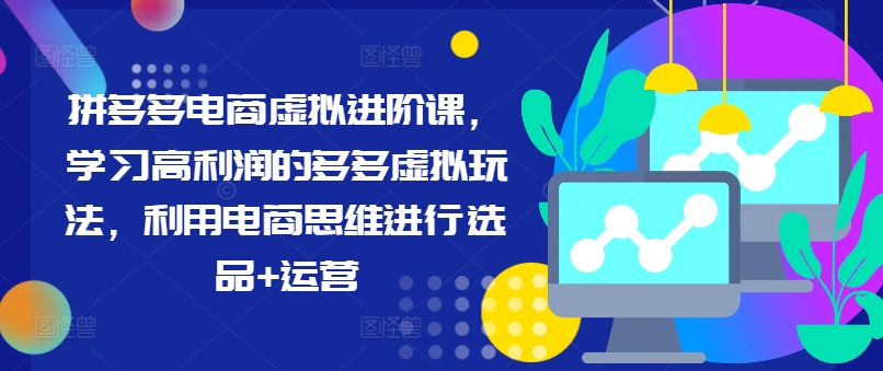 拼多多电商虚拟进阶课，学习高利润的多多虚拟玩法，利用电商思维进行选品+运营(更新)-苍穹网创